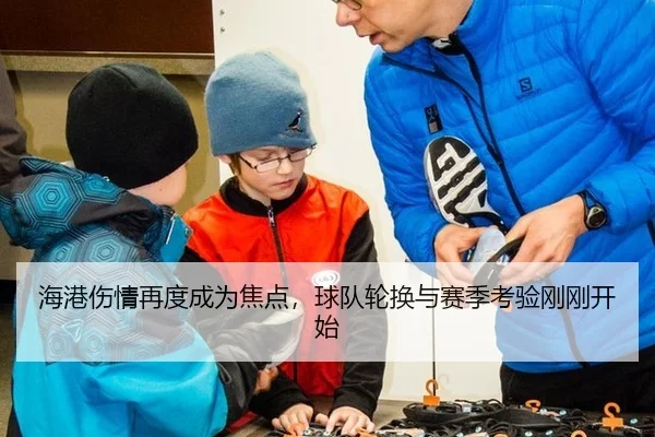 海港伤情再度成为焦点，球队轮换与赛季考验刚刚开始