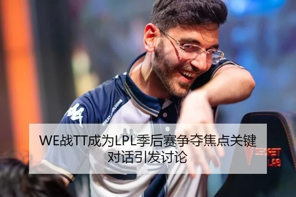 WE战TT成为LPL季后赛争夺焦点关键对话引发讨论